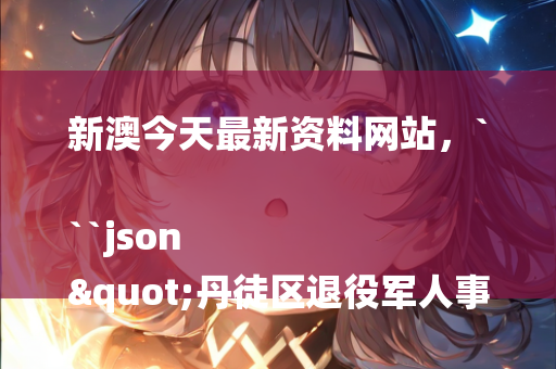 新澳今天最新资料网站，```json
"丹徒区退役军人事务局新领导团队介绍及工作展望