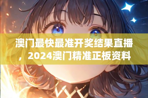 澳门最快最准开奖结果直播，2024澳门精准正板资料免费大全,实践解析说明_手游版50.769