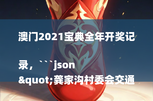 澳门2021宝典全年开奖记录，```json
"龚家沟村委会交通新闻更新，迈向现代化交通新篇章"