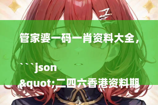 管家婆一码一肖资料大全，```json
"二四六香港资料期期准使用方法,专业执行解答_标准版12.175"