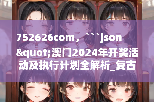 752626com，```json
"澳门2024年开奖活动及执行计划全解析_复古款87.55.10