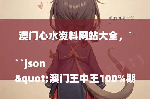 澳门心水资料网站大全，```json
"澳门王中王100%期期中一期,状况评估解析说明_网红版83.210"