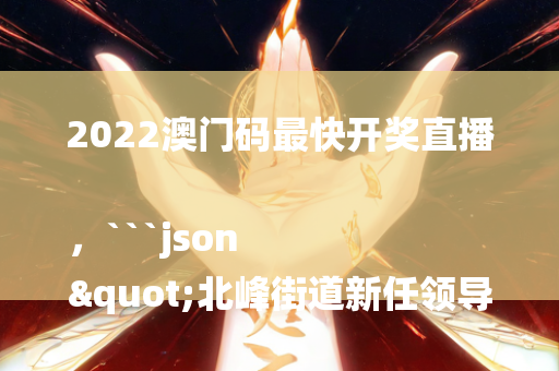 2022澳门码最快开奖直播，```json
"北峰街道新任领导引领社区发展进步"