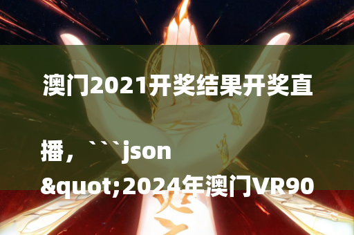 澳门2021开奖结果开奖直播，```json
"2024年澳门VR90.775深度评估解析说明，免费体验全新娱乐平台