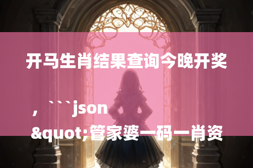 开马生肖结果查询今晚开奖，```json
"管家婆一码一肖资料的落实方法分析及应用指南