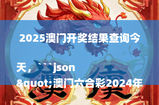 2025澳门开奖结果查询今天，```json
"澳门六合彩2024年开奖记录查询及理论解析_Gold58.159