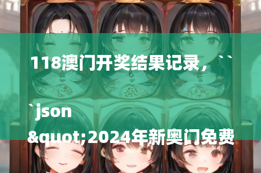 118澳门开奖结果记录，```json
"2024年新奥门免费资料综合计划评估说明复古款46.414