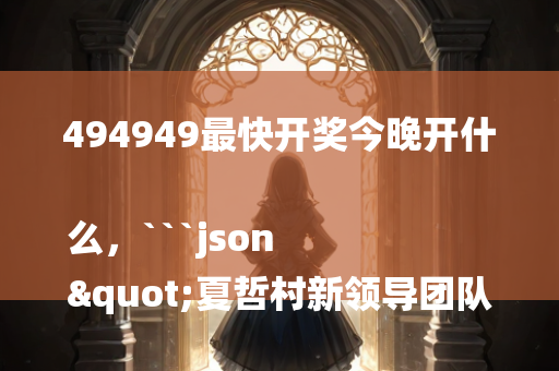 494949最快开奖今晚开什么，```json
"夏哲村新领导团队引领下的村庄新面貌变革"