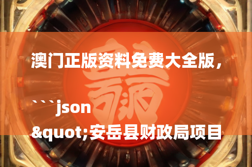 澳门正版资料免费大全版，```json
"安岳县财政局项目概览与财政动态更新