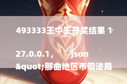 493333王中王开奖结果 127.0.0.1，```json
"那曲地区市司法局新项目助力司法体系现代化与地方社会和谐稳定"