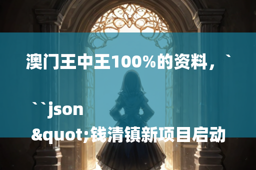 澳门王中王100%的资料，```json
"钱清镇新项目启动，引领地区发展的全新篇章