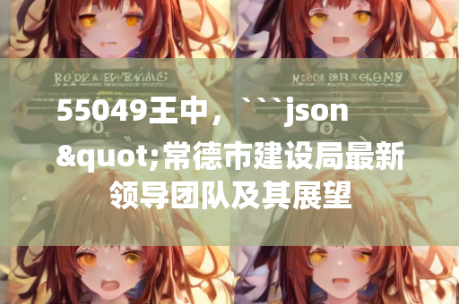 55049王中，```json
"常德市建设局最新领导团队及其展望