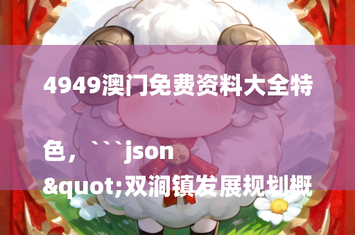 4949澳门免费资料大全特色，```json
"双涧镇发展规划概览，未来蓝图揭秘