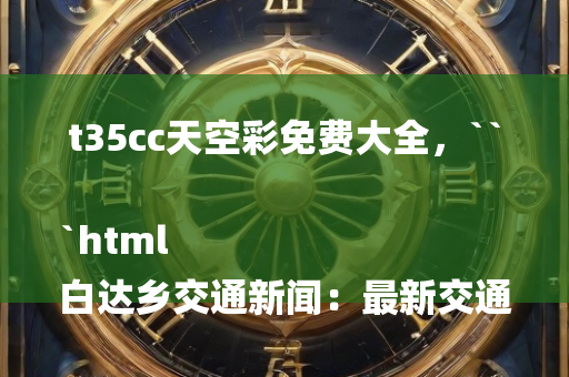 t35cc天空彩免费大全，```html
白达乡交通新闻：最新交通动态报道