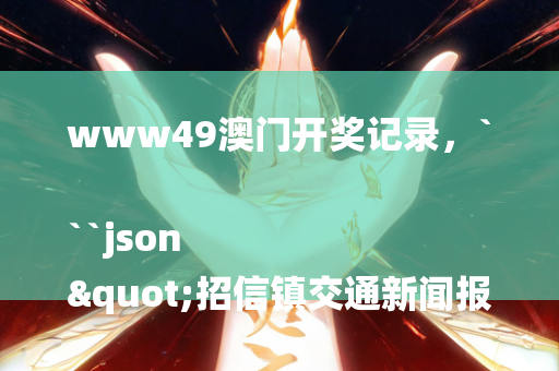 www49澳门开奖记录，```json
"招信镇交通新闻报道：交通发展动态及未来展望