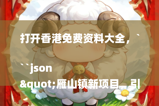 打开香港免费资料大全，```json
"雁山镇新项目，引领地区发展的强大动力引擎