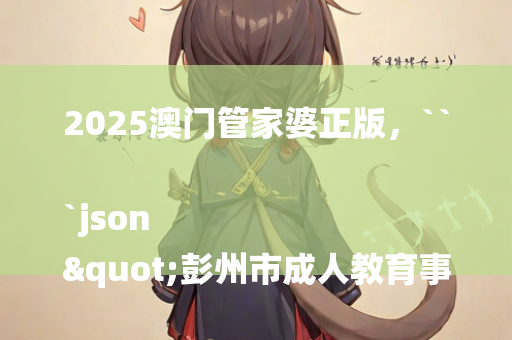 2025澳门管家婆正版，```json
"彭州市成人教育事业单位领导团队改革与发展概览