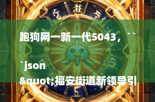 跑狗网一新一代5043，```json
"福安街道新领导引领开启新篇章