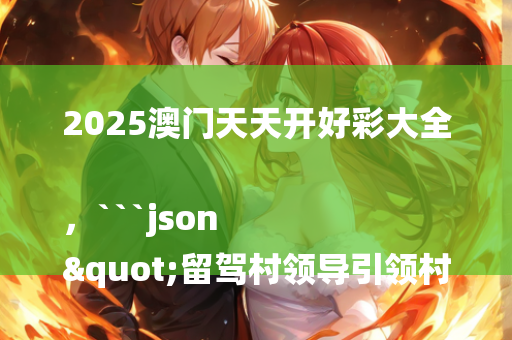 2025澳门天天开好彩大全，```json
"留驾村领导引领村庄迈向崭新篇章