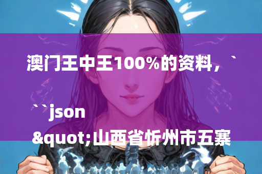 澳门王中王100%的资料，```json
"山西省忻州市五寨县天气预报及乡镇天气预报详解