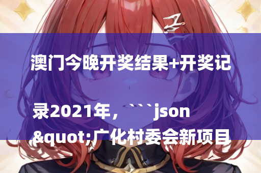 澳门王中王100%的资料，```json
"彭家村民委员会人事大调整，重塑领导团队，驱动社区新发展