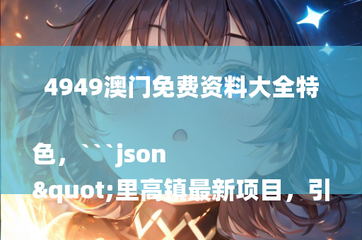 4949澳门免费资料大全特色，```json
"里高镇最新项目，引领地区发展的先锋力量"