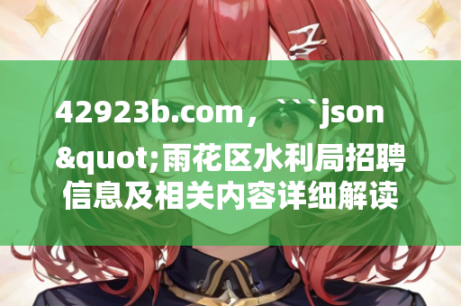 42923b.com，```json
"雨花区水利局招聘信息及相关内容详细解读