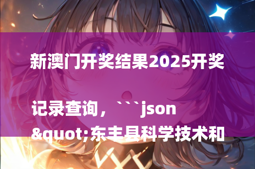 澳门天天开奖记录开奖结果，```json
"武功县科技局领导团队最新概述