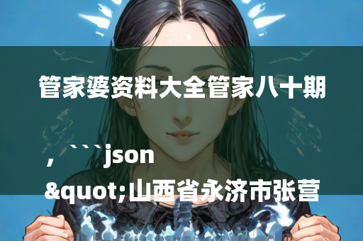 管家婆资料大全管家八十期，```json
"山西省永济市张营镇交通新闻更新概况