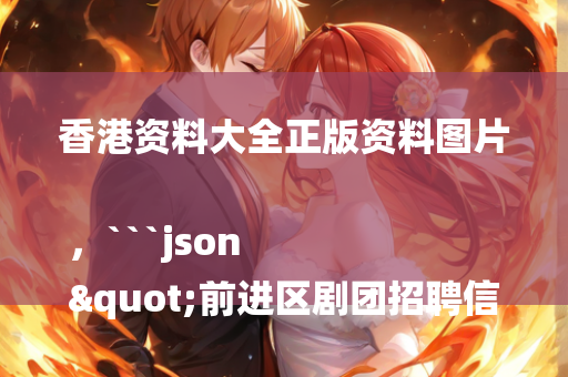 香港资料大全正版资料图片，```json
"前进区剧团招聘信息及招聘细节探讨