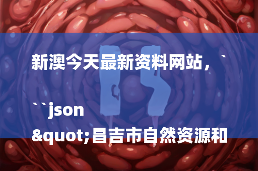 新澳今天最新资料网站，```json
"昌吉市自然资源和规划局最新项目，引领城市发展的绿色蓝图"