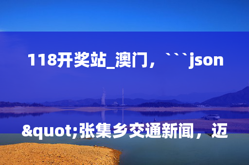 118开奖站_澳门，```json
"张集乡交通新闻，迈向现代化交通的崭新步伐"