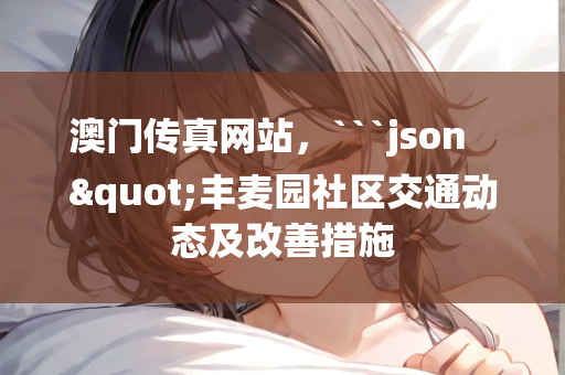 澳门传真网站，```json
"丰麦园社区交通动态及改善措施