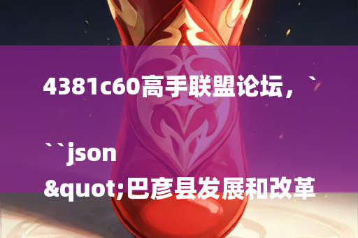 4381c60高手联盟论坛，```json
"巴彦县发展和改革局最新项目概览