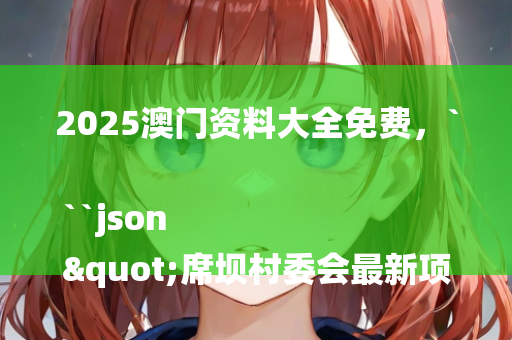 2025澳门资料大全免费，```json
"席坝村委会最新项目，乡村振兴典范