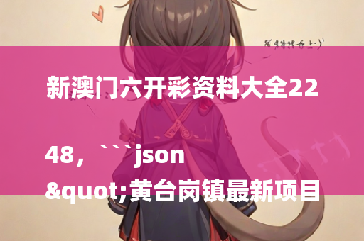 新澳门六开彩资料大全2248，```json
"黄台岗镇最新项目，地区发展的强大引擎领航者"