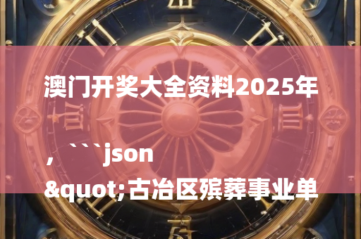 澳门开奖大全资料2025年，```json
"古冶区殡葬事业单位动态更新与改革展望