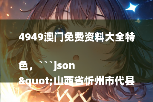 4949澳门免费资料大全特色，```json
"山西省忻州市代县阳明堡镇领导团队最新概述