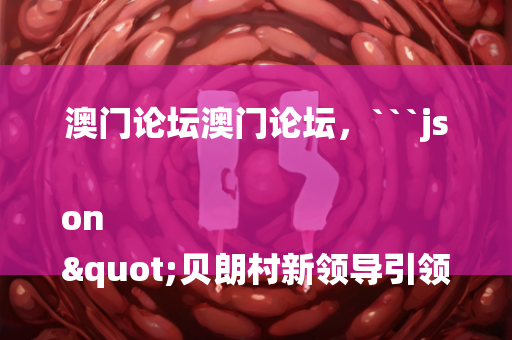 澳门今日闲情网，```json
"杏花岭区发展和改革局人事任命揭晓，塑造未来发展的新篇章"