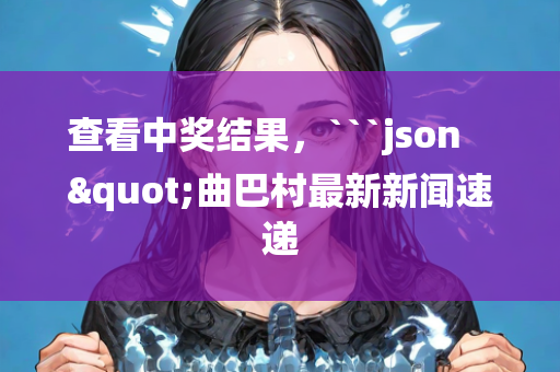 查看中奖结果，```json
"曲巴村最新新闻速递