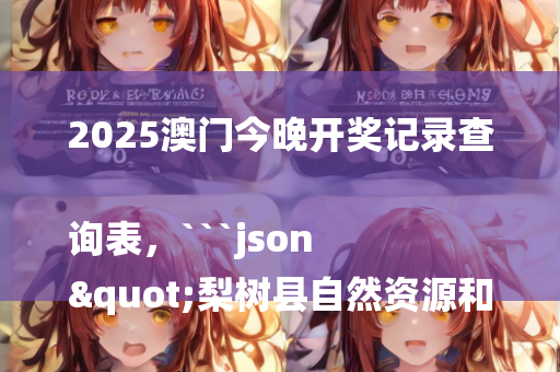 2025澳门今晚开奖记录查询表，```json
"梨树县自然资源和规划局招聘信息解读及报名指南