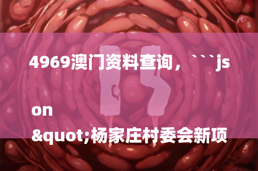 4969澳门资料查询，```json
"杨家庄村委会新项目，重塑乡村未来，引领发展新浪潮"