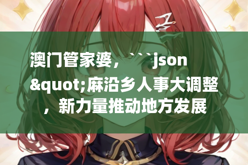 澳门管家婆，```json
"麻沿乡人事大调整，新力量推动地方发展