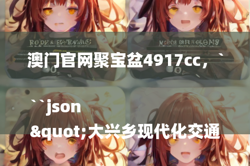 澳门官网聚宝盆4917cc，```json
"大兴乡现代化交通网络新步伐最新交通新闻"