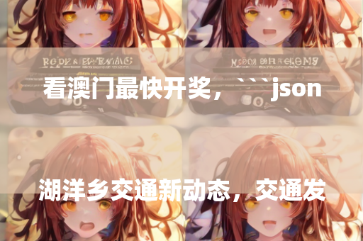 看澳门最快开奖，```json
湖洋乡交通新动态，交通发展助力乡村振兴