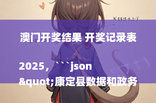 澳门开奖结果 开奖记录表2025，```json
"康定县数据和政务服务局最新项目进展报告概览