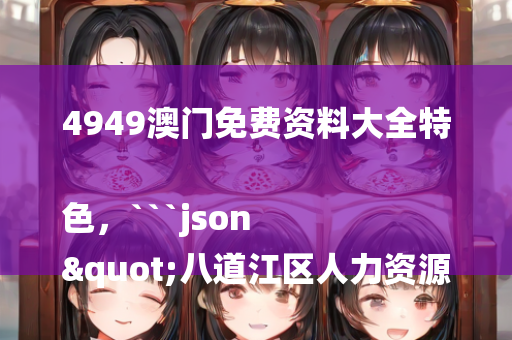 4949澳门免费资料大全特色，```json
"八道江区人力资源和社会保障局领导团队最新调整及未来展望