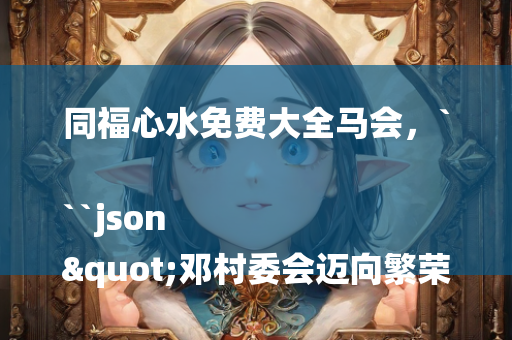 管家婆免费资料大全，```json
"西京村民委员会领导团队全新亮相及未来展望