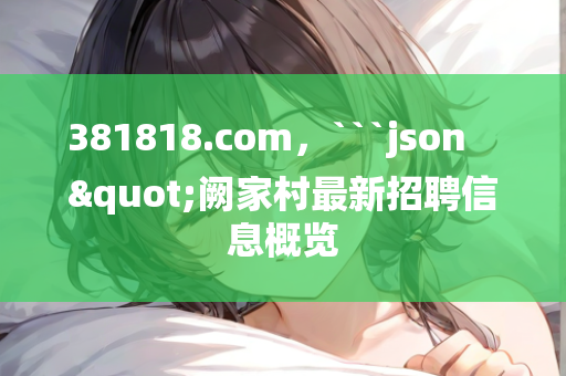 381818.com，```json
"阙家村最新招聘信息概览