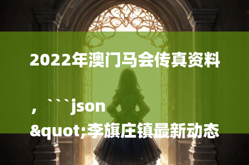 2022年澳门马会传真资料，```json
"李旗庄镇最新动态报道